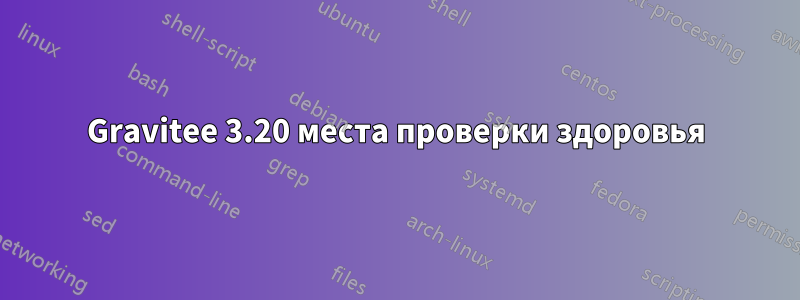 Gravitee 3.20 места проверки здоровья