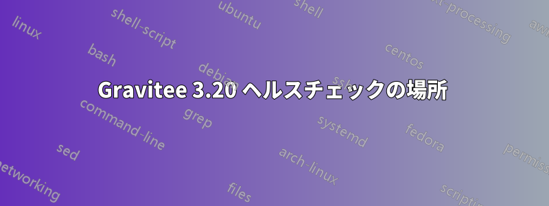 Gravitee 3.20 ヘルスチェックの場所