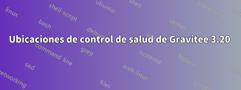 Ubicaciones de control de salud de Gravitee 3.20