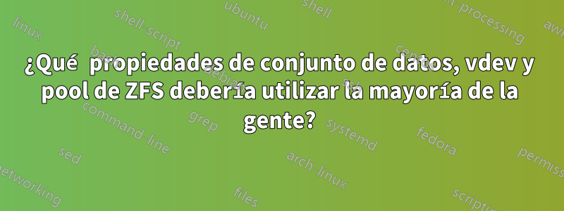 ¿Qué propiedades de conjunto de datos, vdev y pool de ZFS debería utilizar la mayoría de la gente?