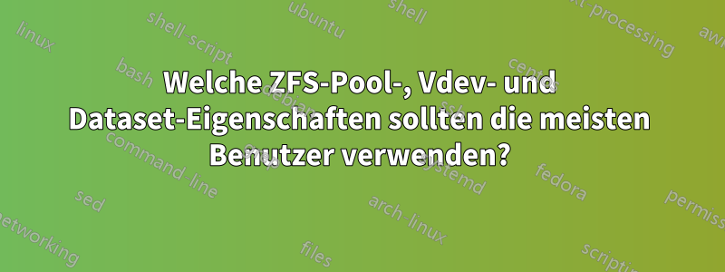 Welche ZFS-Pool-, Vdev- und Dataset-Eigenschaften sollten die meisten Benutzer verwenden?