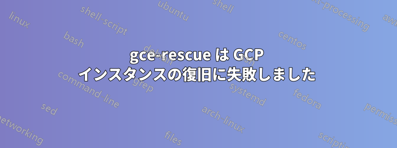 gce-rescue は GCP インスタンスの復旧に失敗しました