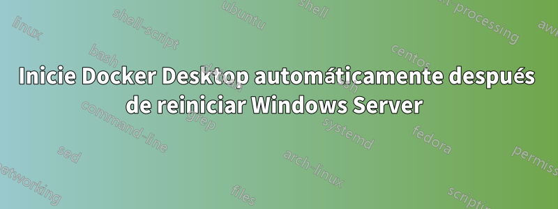 Inicie Docker Desktop automáticamente después de reiniciar Windows Server 