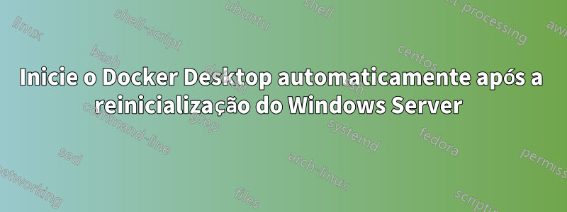 Inicie o Docker Desktop automaticamente após a reinicialização do Windows Server 