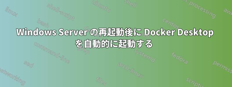 Windows Server の再起動後に Docker Desktop を自動的に起動する 