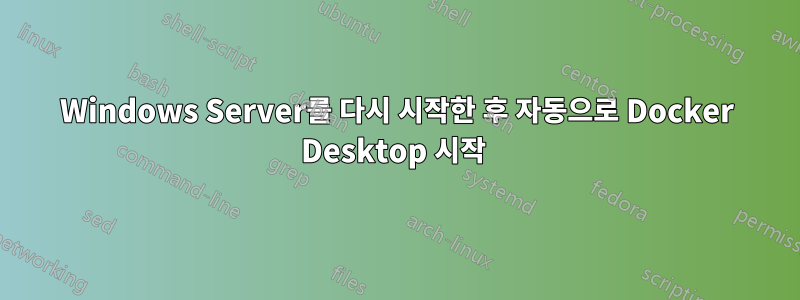 Windows Server를 다시 시작한 후 자동으로 Docker Desktop 시작 