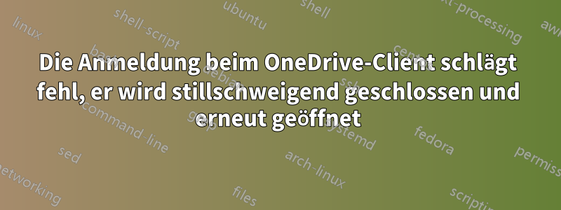 Die Anmeldung beim OneDrive-Client schlägt fehl, er wird stillschweigend geschlossen und erneut geöffnet