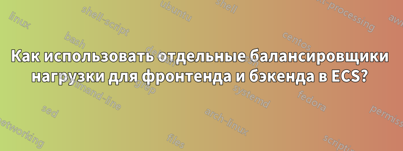 Как использовать отдельные балансировщики нагрузки для фронтенда и бэкенда в ECS?