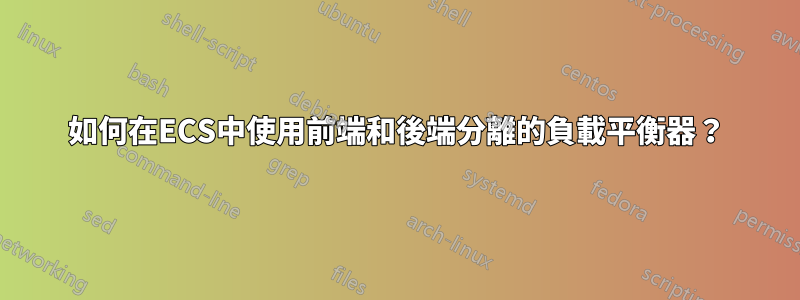 如何在ECS中使用前端和後端分離的負載平衡器？