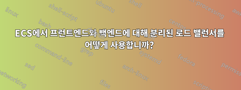 ECS에서 프런트엔드와 백엔드에 대해 분리된 로드 밸런서를 어떻게 사용합니까?