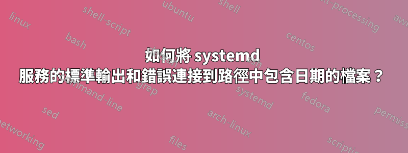 如何將 systemd 服務的標準輸出和錯誤連接到路徑中包含日期的檔案？