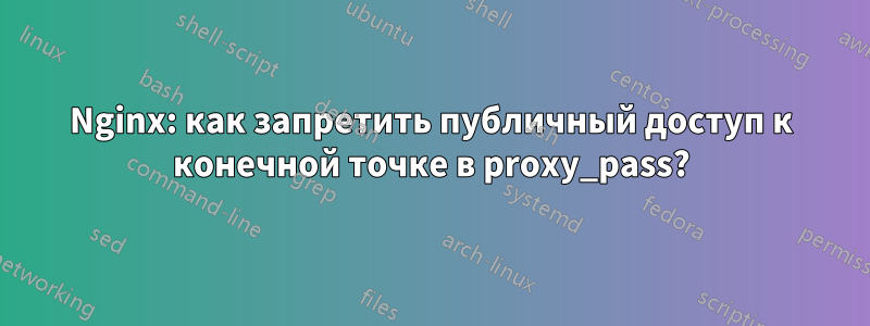 Nginx: как запретить публичный доступ к конечной точке в proxy_pass?