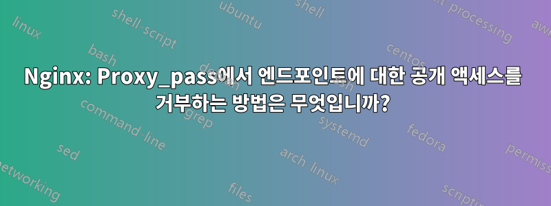 Nginx: Proxy_pass에서 엔드포인트에 대한 공개 액세스를 거부하는 방법은 무엇입니까?