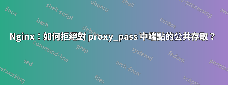 Nginx：如何拒絕對 proxy_pass 中端點的公共存取？