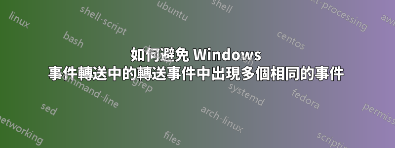 如何避免 Windows 事件轉送中的轉送事件中出現多個相同的事件