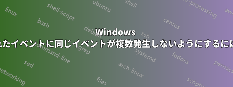 Windows イベント転送で転送されたイベントに同じイベントが複数発生しないようにするにはどうすればよいですか