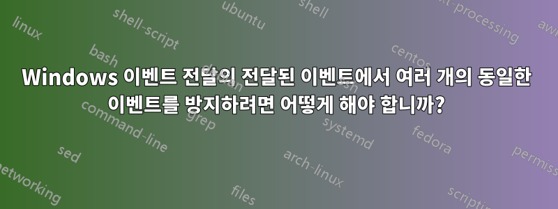 Windows 이벤트 전달의 전달된 이벤트에서 여러 개의 동일한 이벤트를 방지하려면 어떻게 해야 합니까?