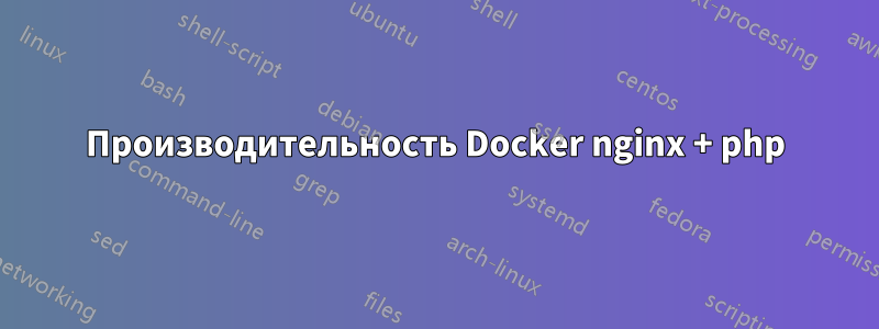 Производительность Docker nginx + php