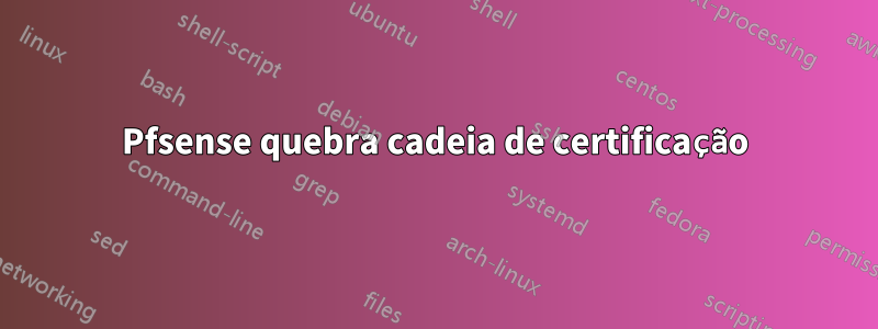 Pfsense quebra cadeia de certificação