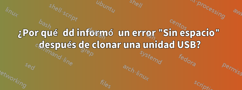 ¿Por qué dd informó un error "Sin espacio" después de clonar una unidad USB?