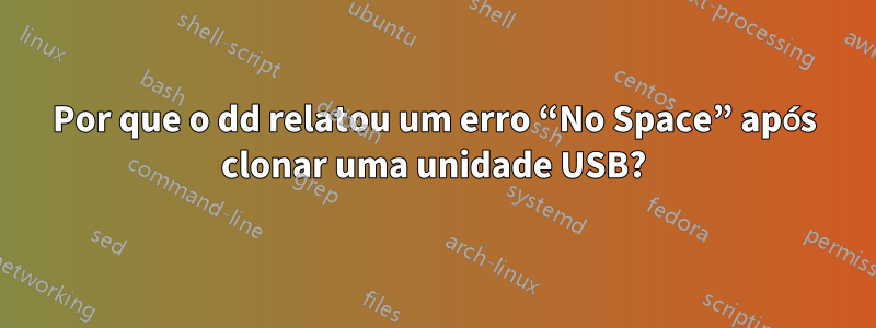 Por que o dd relatou um erro “No Space” após clonar uma unidade USB?