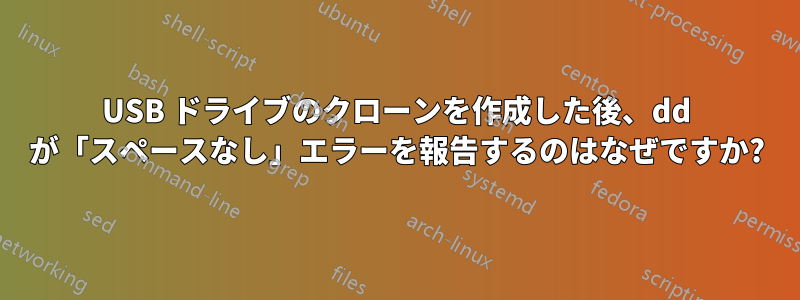 USB ドライブのクローンを作成した後、dd が「スペースなし」エラーを報告するのはなぜですか?