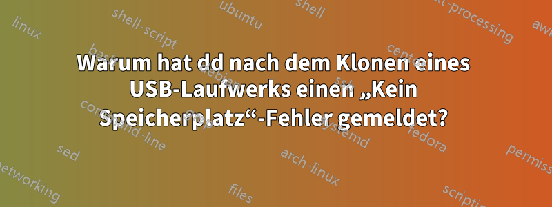 Warum hat dd nach dem Klonen eines USB-Laufwerks einen „Kein Speicherplatz“-Fehler gemeldet?