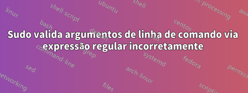 Sudo valida argumentos de linha de comando via expressão regular incorretamente