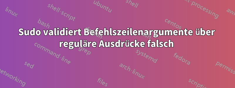 Sudo validiert Befehlszeilenargumente über reguläre Ausdrücke falsch