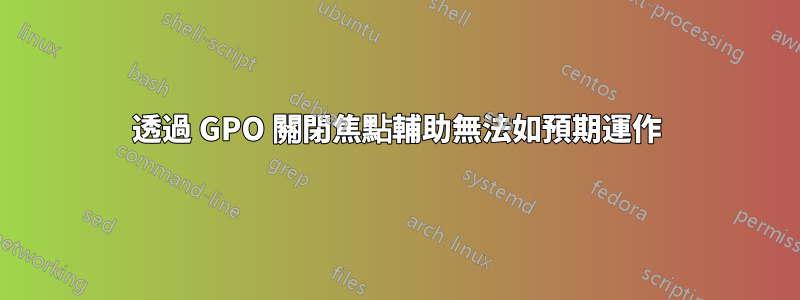 透過 GPO 關閉焦點輔助無法如預期運作