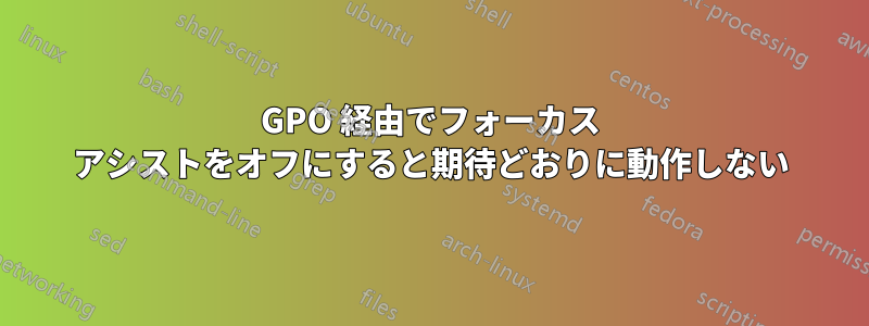 GPO 経由でフォーカス アシストをオフにすると期待どおりに動作しない