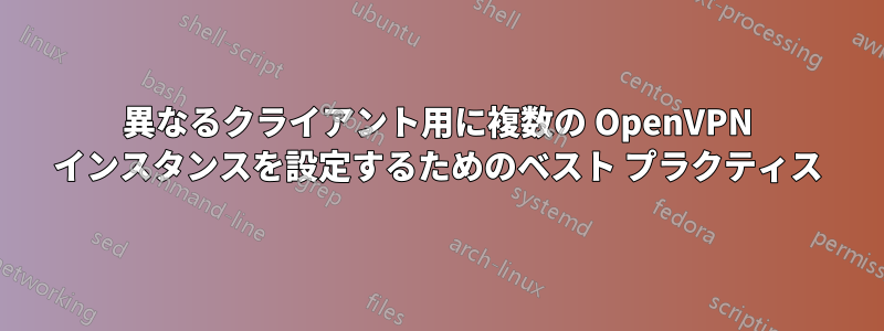 異なるクライアント用に複数の OpenVPN インスタンスを設定するためのベスト プラクティス