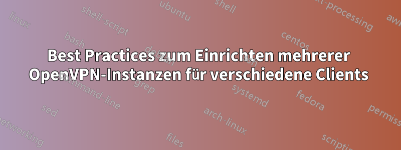 Best Practices zum Einrichten mehrerer OpenVPN-Instanzen für verschiedene Clients