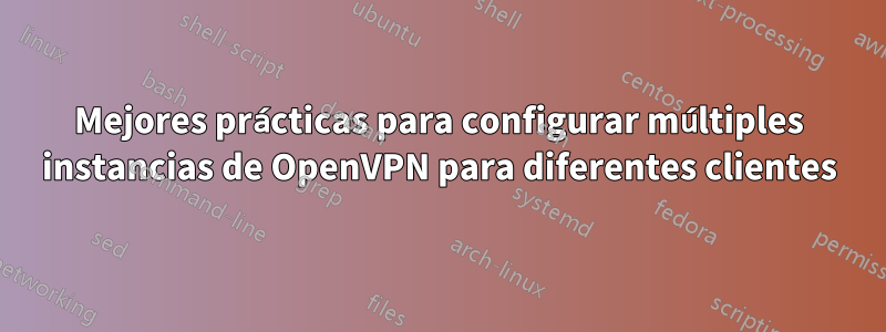 Mejores prácticas para configurar múltiples instancias de OpenVPN para diferentes clientes