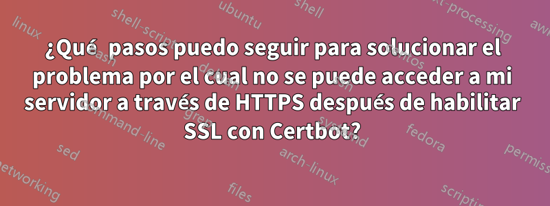 ¿Qué pasos puedo seguir para solucionar el problema por el cual no se puede acceder a mi servidor a través de HTTPS después de habilitar SSL con Certbot?