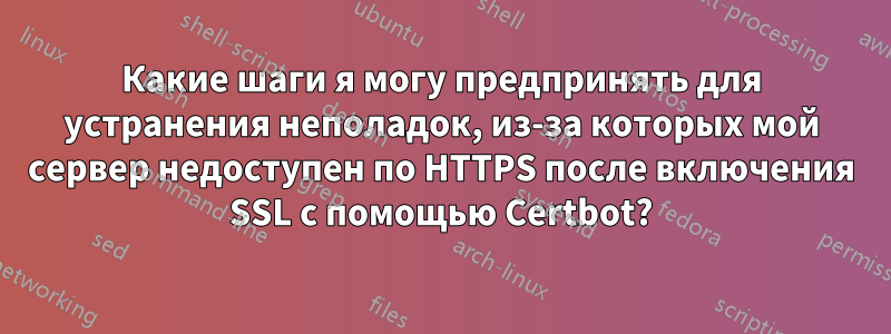 Какие шаги я могу предпринять для устранения неполадок, из-за которых мой сервер недоступен по HTTPS после включения SSL с помощью Certbot?