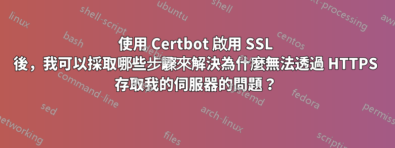 使用 Certbot 啟用 SSL 後，我可以採取哪些步驟來解決為什麼無法透過 HTTPS 存取我的伺服器的問題？