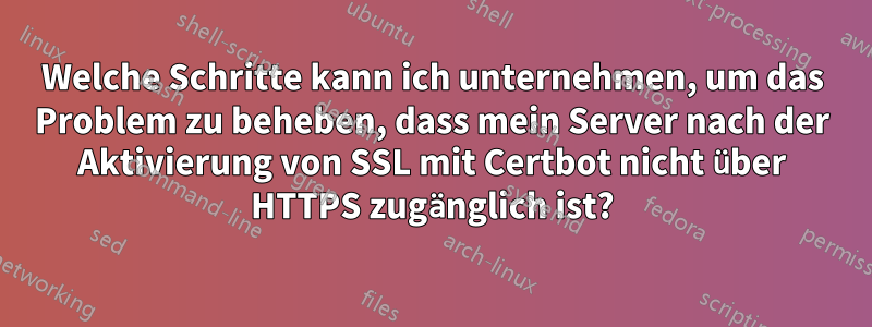 Welche Schritte kann ich unternehmen, um das Problem zu beheben, dass mein Server nach der Aktivierung von SSL mit Certbot nicht über HTTPS zugänglich ist?