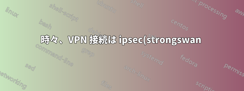 時々、VPN 接続は ipsec(strongswan) 構成では機能しません
