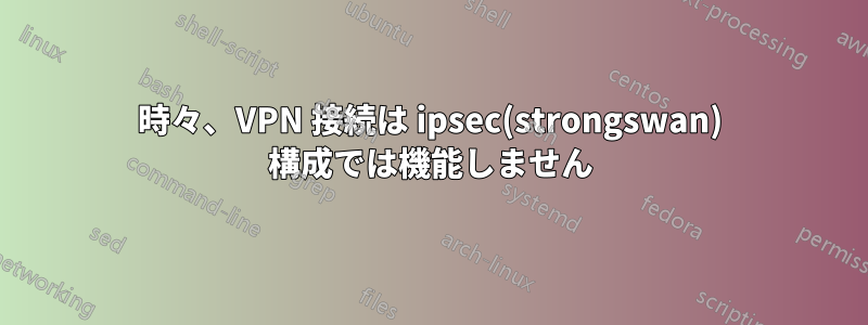 時々、VPN 接続は ipsec(strongswan) 構成では機能しません