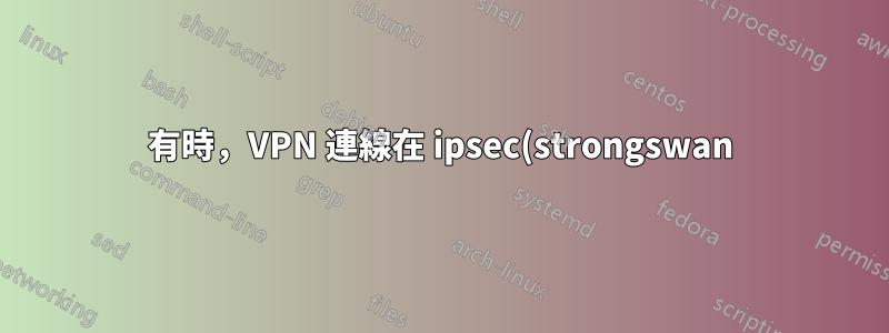 有時,VPN 連線在 ipsec(strongswan) 設定上不起作用