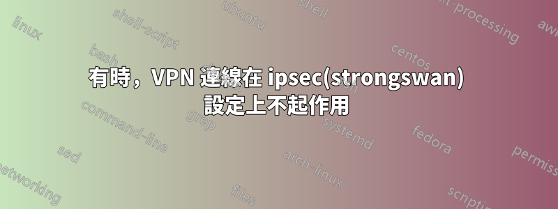 有時，VPN 連線在 ipsec(strongswan) 設定上不起作用