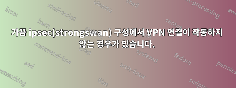 가끔 ipsec(strongswan) 구성에서 VPN 연결이 작동하지 않는 경우가 있습니다.