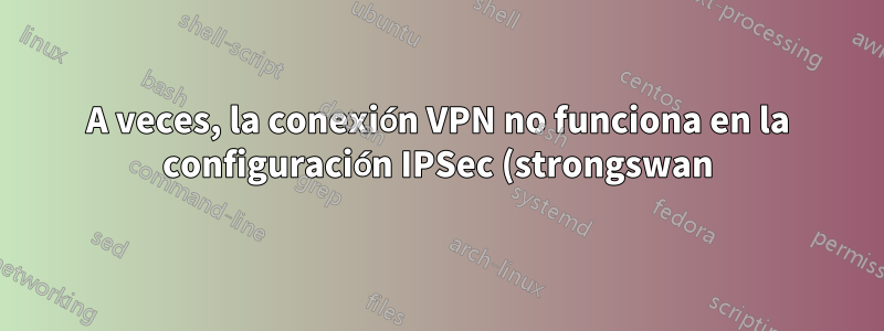 A veces, la conexión VPN no funciona en la configuración IPSec (strongswan).