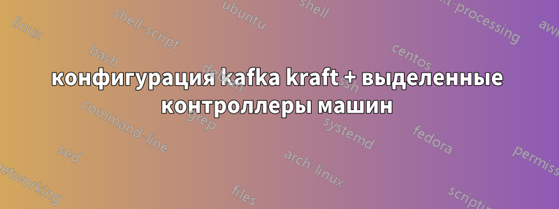 конфигурация kafka kraft + выделенные контроллеры машин