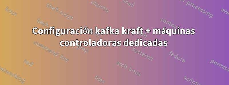 Configuración kafka kraft + máquinas controladoras dedicadas