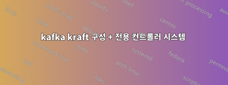 kafka kraft 구성 + 전용 컨트롤러 시스템