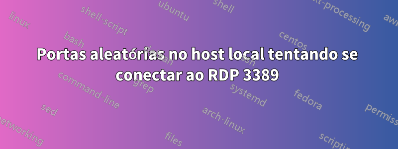 Portas aleatórias no host local tentando se conectar ao RDP 3389