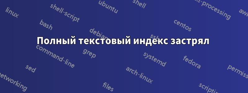 Полный текстовый индекс застрял