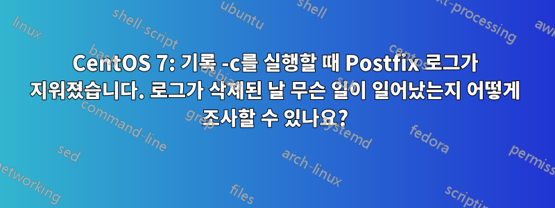 CentOS 7: 기록 -c를 실행할 때 Postfix 로그가 지워졌습니다. 로그가 삭제된 날 무슨 일이 일어났는지 어떻게 조사할 수 있나요?